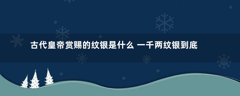 古代皇帝赏赐的纹银是什么 一千两纹银到底有多重